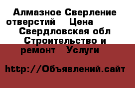 Алмазное Сверление отверстий  › Цена ­ 2 500 - Свердловская обл. Строительство и ремонт » Услуги   